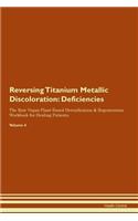 Reversing Titanium Metallic Discoloration: Deficiencies The Raw Vegan Plant-Based Detoxification & Regeneration Workbook for Healing Patients. Volume 4