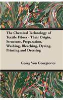 Chemical Technology of Textile Fibres - Their Origin, Structure, Preparation, Washing, Bleaching, Dyeing, Printing and Dressing