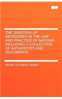 The Question of Aborigines in the Law and Practice of Nations. Including a Collection of Authorities and Documents: (English)