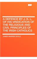 A Defence by J. K. L. of His Vindication of the Religious and Civil Principles of the Irish Catholics