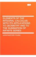 Elements of the Integral Calculus; With Its Applications to Geometry and to the Summation of Infinite Series