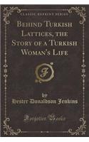 Behind Turkish Lattices, the Story of a Turkish Woman's Life (Classic Reprint): (English)