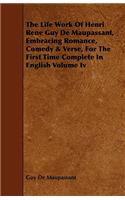 Life Work of Henri Rene Guy de Maupassant, Embracing Romance, Comedy & Verse, for the First Time Complete in English Volume IV