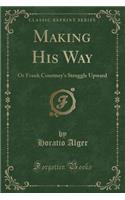 Making His Way: Or Frank Courtney's Struggle Upward (Classic Reprint)