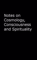 Notes on Cosmology, Consciousness and Spirituality