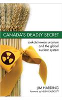 Canada`s Deadly Secret: Saskatchewan Uranium and the Global Nuclear System