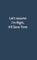 Let's assume I'm Right, It'll Save Time: Office Gag Gift For Coworker, Funny Notebook 6x9 Lined 110 Pages, Sarcastic Joke Journal, Cool Humor Birthday Stuff, Ruled Unique Diary, Perfect Mot