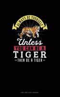 Always Be Yourself Unless You Can Be A Tiger Then Be A Tiger