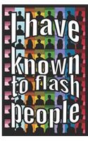 I have been known to flash people