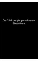 Don't tell people your dreams. Show them.