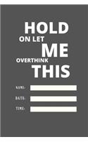 Hold on Let Me Overthink This: 120 pages notebook with glossy cover .white paper .different designs with different colors..lined notebook