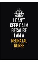 I Can't Keep Calm Because I Am A Neonatal Nurse: Motivational Career Pride Quote 6x9 Blank Lined Job Inspirational Notebook Journal