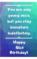 You are only young once, but you stay immature indefinitely. Happy 81st Birthday!