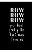 ROW ROW ROW your boat gently the fuck away from me: Notebook, Journal Gift, Diary, Doodle Gift or Notebook - 6 x 9 Compact Size- 80 Blank Lined Pages, Gift Present Birthday