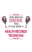 You Would Drink Too If You Were A Health Records Technician: Personal Health Records Technician Notebook, Journal Gift, Diary, Doodle Gift or Notebook - 6 x 9 Compact Size- 109 Blank Lined Pages