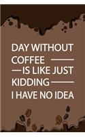 A Day Without Coffee Is Like Just Kidding I Have No Idea