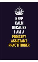 Keep Calm Because I Am A Podiatry Assistant Practitioner: Motivational and inspirational career blank lined gift notebook with matte finish