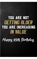 You Are Not Getting Older You Are Increasing In Value Happy 49th Birthday