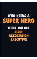 Who Need A SUPER HERO, When You Are Chief Association Executive: 6X9 Career Pride 120 pages Writing Notebooks