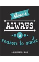 There's Always A Reason To Smile: Medication Log: Happy Life Quotes, Daily Medicine Record Tracker 120 Pages Large Print 8.5" x 11" Health Medicine Reminder Log, Treatment History
