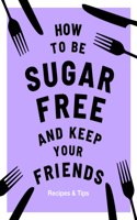 How to be Sugar-Free and Keep Your Friends: Recipes & Tips(Keep Your Friends)