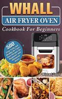 Whall Air Fryer Oven Cookbook For Beginners: 500 Easy Tasty and Healthy Air Fryer Oven Recipes for Beginners and Advanced Users