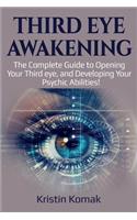 Third Eye Awakening: The complete guide to opening your third eye, and developing your psychic abilities!