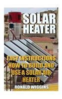 Solar Heater: Easy Instructions How To Build and Use a Solar Air Heater