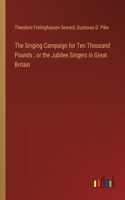 Singing Campaign for Ten Thousand Pounds; or the Jubilee Singers in Great Britain