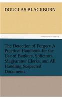 Detection of Forgery A Practical Handbook for the Use of Bankers, Solicitors, Magistrates' Clerks, and All Handling Suspected Documents