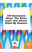 100 Statements about the Waste Land That Almost Killed My Hamster