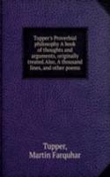 Tupper's Proverbial philosophy A book of thoughts and arguments, originally treated. Also, A thousand lines