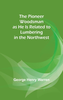 Pioneer Woodsman as He Is Related to Lumbering in the Northwest