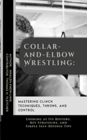 Collar-and-Elbow Wrestling: Mastering Clinch Techniques, Throws, and Control: Looking at Its History, Key Strategies, and Simple Self-Defense Tips