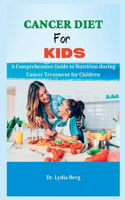 Cancer Diet for Kids: A Comprehensive Guide to Nutrition during Cancer Treatment for Children