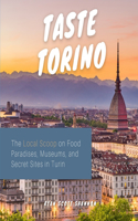 Taste Torino: The Local Scoop on Food Paradises, Museums and Secret Sites in Turin (Travel Guide)