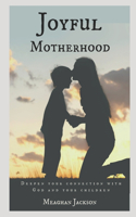 Joyful Motherhood: Deepen your connection with God and your children