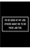 I'm So Good At My Job, Others Want Me To Do Their Job Too: Funny Birthday Gift: Lined Notebook / Journal Gift, 120 Pages, 6x9, Soft Cover, Matte Finish, Funny Gift Idea