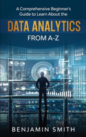 Data Analytics: A Comprehensive Beginner's Guide To Learn About The Realms Of Data Analytics From A-Z(1 Data Analytics)