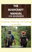 The Bushcraft Manual for Beginners: The bushcraft Field Guide to Trapping, Gathering and Cooking in The Wild