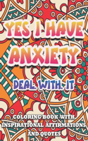 Yes I Have Anxiety, Deal With It Inspirational Affirmations and Quotes Coloring Book