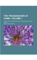 The Troubadours at Home (Volume 1); Their Lives and Personalities, Their Songs and Their World