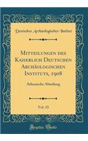 Mitteilungen des Kaiserlich Deutschen Archäologischen Instituts, 1908, Vol. 33: Athenische Abteilung (Classic Reprint)