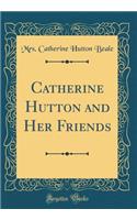 Catherine Hutton and Her Friends (Classic Reprint)