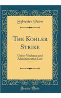 The Kohler Strike: Union Violence and Administrative Law (Classic Reprint)