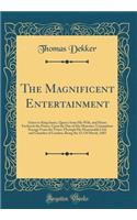 The Magnificent Entertainment: Giuen to King Iames, Queen Anne His Wife, and Henry Frederick the Prince, Upon the Day of His Maiesties Tryumphant Passage From the Tower Through His Honourable Citie and Chamber of London, Being the 15; Of March, 160
