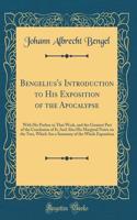 Bengelius's Introduction to His Exposition of the Apocalypse: With His Preface to That Work, and the Greatest Part of the Conclusion of It; And Also His Marginal Notes on the Text, Which Are a Summary of the Whole Exposition (Classic Reprint)