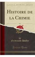 Histoire de la Chimie, Vol. 1 (Classic Reprint)