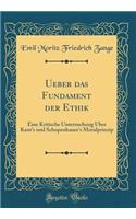 Ueber Das Fundament Der Ethik: Eine Kritische Untersuchung Über Kant's Und Schopenhauer's Moralprinzip (Classic Reprint)