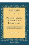 Popular History of Erie County, Pennsylvania: A Condensed Stetch of the State, Complete History of the County; Its Cities, Villages, Townships; Educational and Industrial Development; And Biographies of Prominent Men; Statistica, Political, and Mis